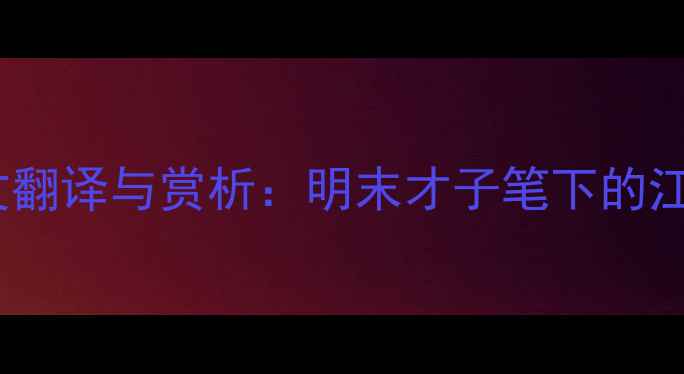 新祁彪佳柳陌诗原文翻译与赏析明末才子笔下的江南春色与家国情怀