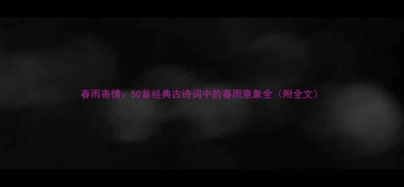 图片 春雨寄情：50首经典古诗词中的春雨意象全（附全文）
