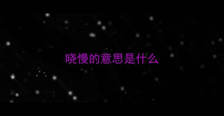 图片 晓慢的意思是什么