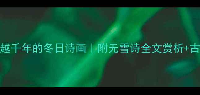 图片 朱淑真无雪诗穿越千年的冬日诗画｜附无雪诗全文赏析+古风意境打造指南