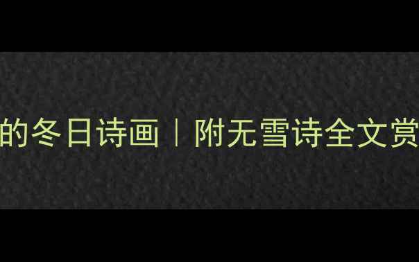 朱淑真无雪诗穿越千年的冬日诗画附无雪诗全文赏析古风意境打造指南