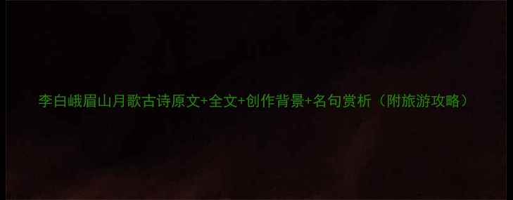 图片 李白峨眉山月歌古诗原文+全文+创作背景+名句赏析（附旅游攻略）