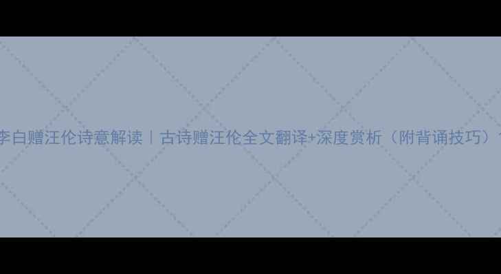 李白赠汪伦诗意解读古诗赠汪伦全文翻译深度赏析附背诵技巧