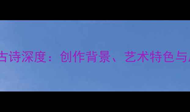 图片 李白长篇古诗深度：创作背景、艺术特色与后世影响1