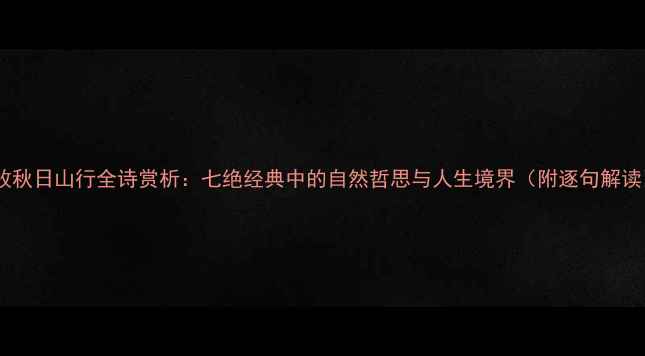 图片 杜牧秋日山行全诗赏析：七绝经典中的自然哲思与人生境界（附逐句解读）1