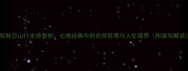图片 杜牧秋日山行全诗赏析：七绝经典中的自然哲思与人生境界（附逐句解读）2