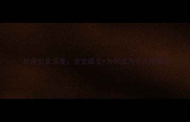 杜甫忆昔深度全文译文为何成为千古绝唱
