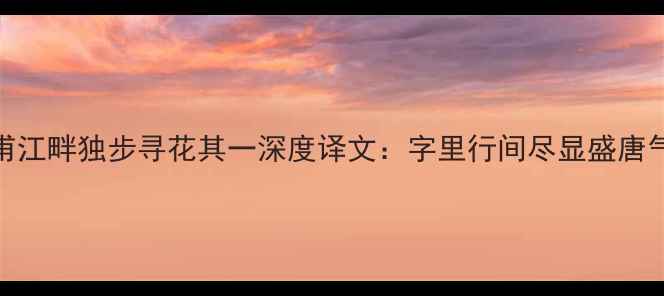 图片 杜甫江畔独步寻花其一深度译文：字里行间尽显盛唐气象