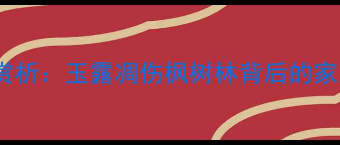 杜甫秋兴八首深度赏析玉露凋伤枫树林背后的家国情怀与人生哲思
