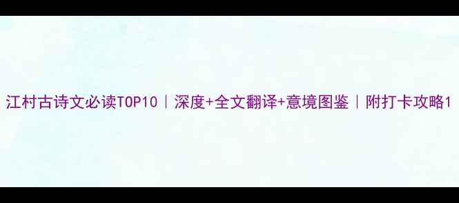 图片 江村古诗文必读TOP10｜深度+全文翻译+意境图鉴｜附打卡攻略1