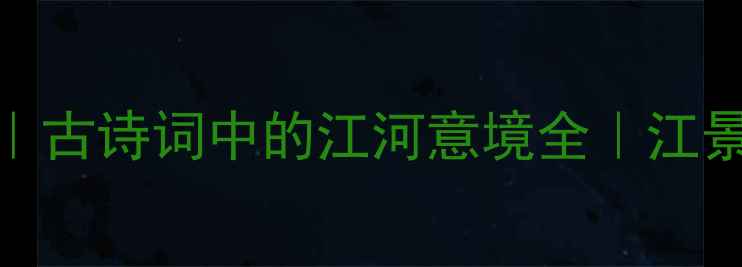 图片 江畔诗句100首｜古诗词中的江河意境全｜江景诗推荐收藏！2