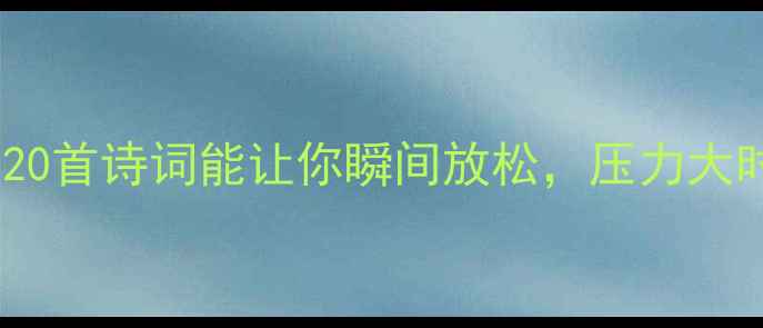 图片 治愈的古诗推荐｜这20首诗词能让你瞬间放松，压力大时读一读就平静了！1