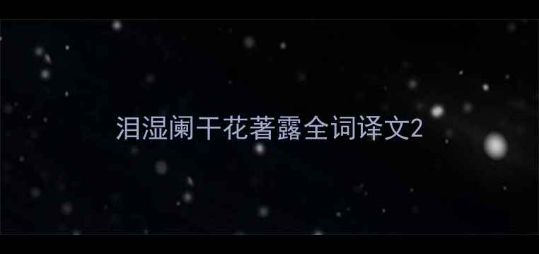 泪湿阑干花著露全词译文