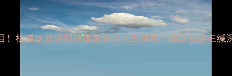 泪目杜甫这首送别诗藏着多少人生真相临江仙送王缄深度