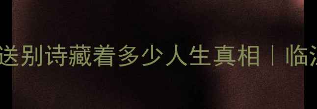 图片 泪目！杜甫这首送别诗藏着多少人生真相｜临江仙送王缄深度2