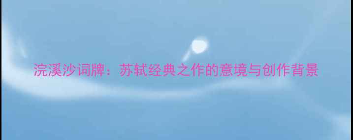 图片 浣溪沙词牌：苏轼经典之作的意境与创作背景