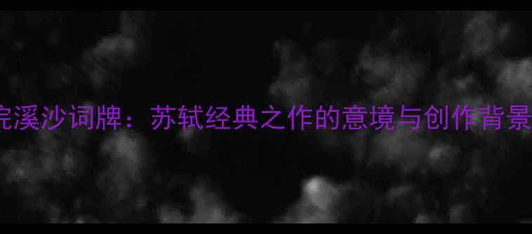 图片 浣溪沙词牌：苏轼经典之作的意境与创作背景1