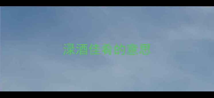 渌酒佳肴的意思