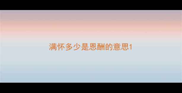 满怀多少是恩酬的意思