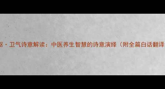 图片 灵枢·卫气诗意解读：中医养生智慧的诗意演绎（附全篇白话翻译）2