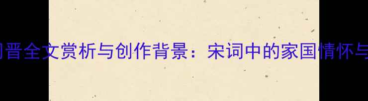点绛唇周晋全文赏析与创作背景宋词中的家国情怀与人生哲思