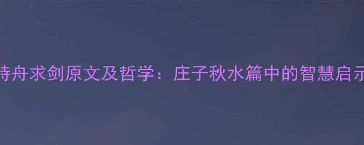 图片 特舟求剑原文及哲学：庄子秋水篇中的智慧启示