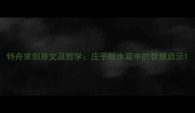 特舟求剑原文及哲学庄子秋水篇中的智慧启示