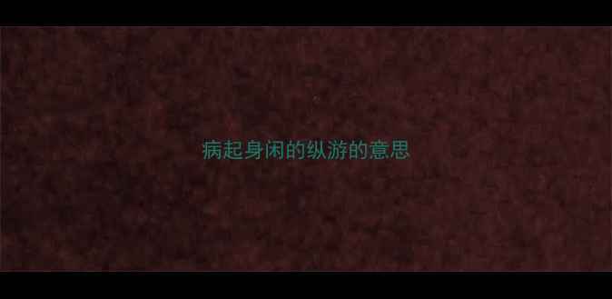 图片 病起身闲的纵游的意思