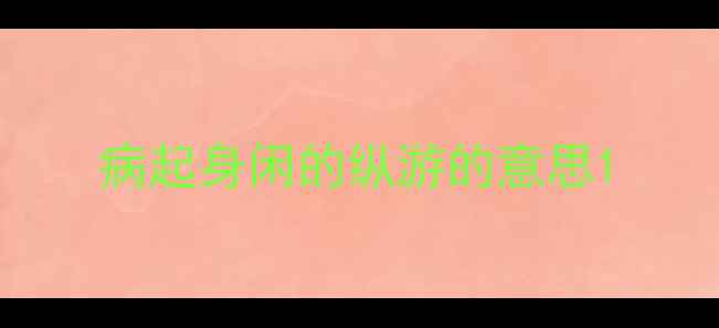病起身闲的纵游的意思