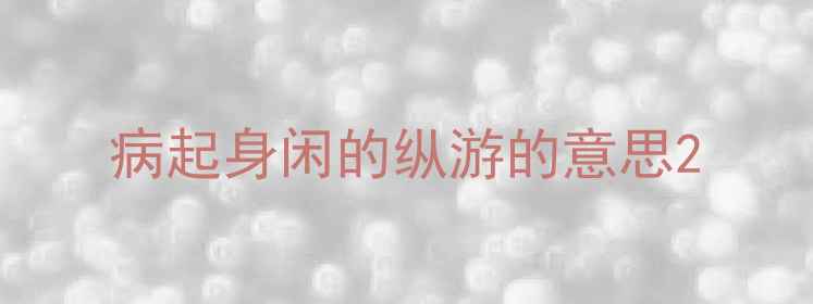 图片 病起身闲的纵游的意思2