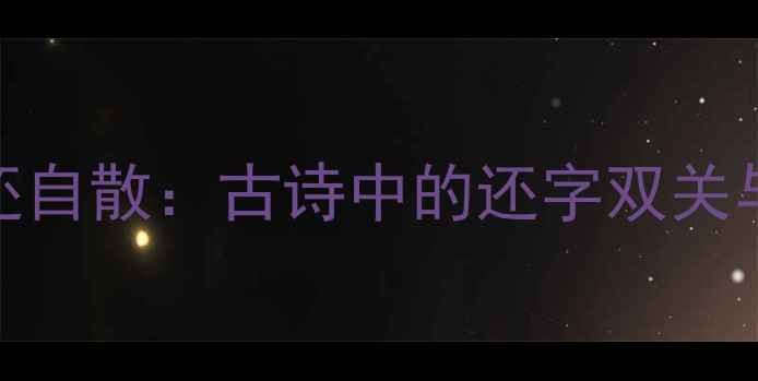 白云还自散古诗中的还字双关与意境