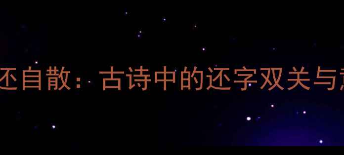 图片 白云还自散：古诗中的还字双关与意境2