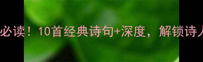白居易游历诗必读10首经典诗句深度解锁诗人的人生智慧