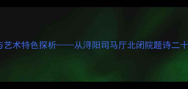 图片 白居易闭关诗的创作背景与艺术特色探析——从浔阳司马厅北闭院题诗二十首看中唐隐逸文化的嬗变1