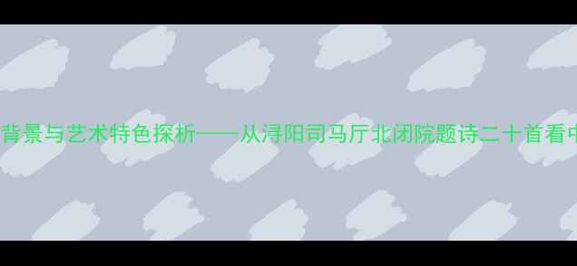 白居易闭关诗的创作背景与艺术特色探析从浔阳司马厅北闭院题诗二十首看中唐隐逸文化的嬗变