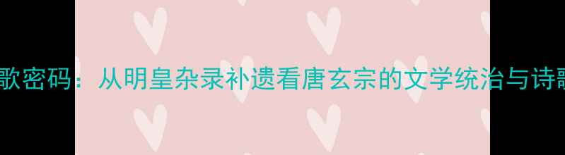 图片 盛唐诗歌密码：从明皇杂录补遗看唐玄宗的文学统治与诗歌盛世2