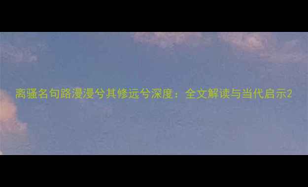 离骚名句路漫漫兮其修远兮深度全文解读与当代启示