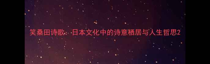 笑桑田诗歌日本文化中的诗意栖居与人生哲思