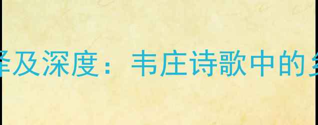 图片 纪村事韦庄原文翻译及深度：韦庄诗歌中的乡土情怀与时代印记