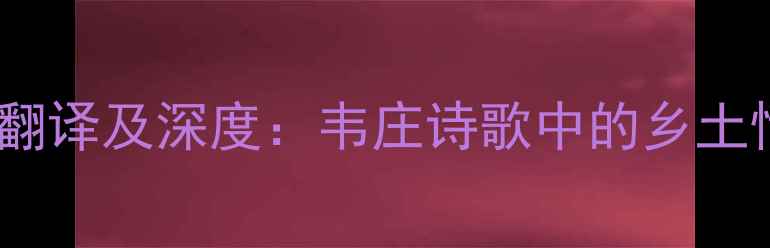 纪村事韦庄原文翻译及深度韦庄诗歌中的乡土情怀与时代印记