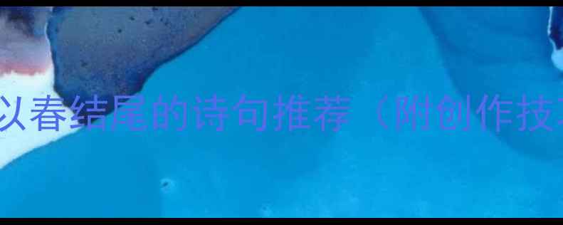 经典以春结尾的诗句推荐附创作技巧