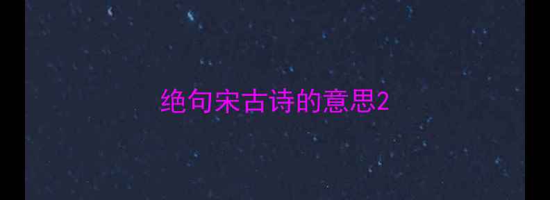 绝句宋古诗的意思
