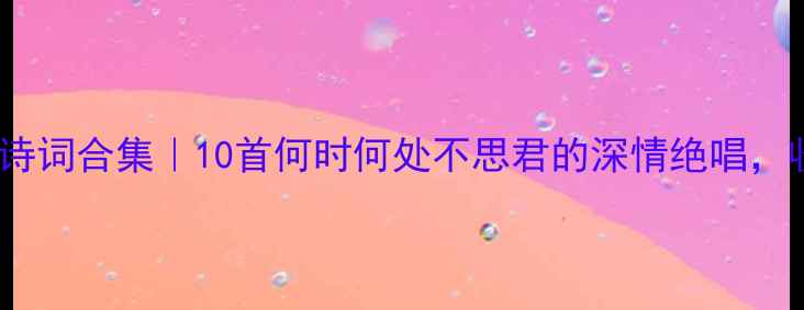 绝美古风诗词合集10首何时何处不思君的深情绝唱收藏备用
