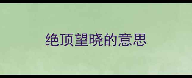 绝顶望晓的意思