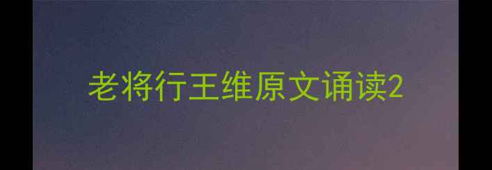 图片 老将行王维原文诵读2