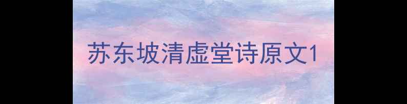 图片 苏东坡清虚堂诗原文1