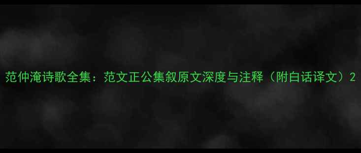 范仲淹诗歌全集范文正公集叙原文深度与注释附白话译文