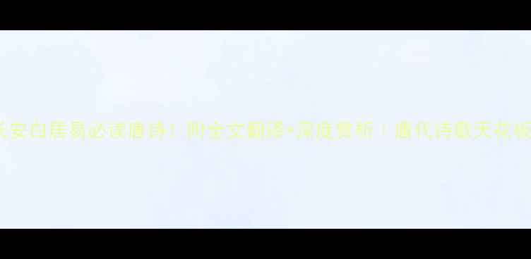 图片 落第长安白居易必读唐诗！附全文翻译+深度赏析｜唐代诗歌天花板作品2