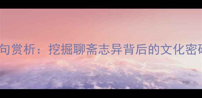 图片 蒲松龄经典诗句赏析：挖掘聊斋志异背后的文化密码与人生智慧2