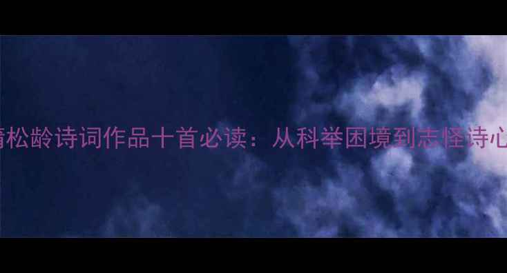 蒲松龄诗词作品十首必读从科举困境到志怪诗心